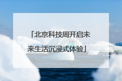 北京科技周开启未来生活沉浸式体验