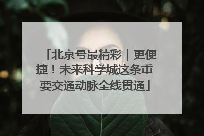 北京号最精彩｜更便捷！未来科学城这条重要交通动脉全线贯通