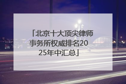 北京十大顶尖律师事务所权威排名2025年中汇总