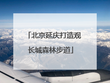 北京延庆打造观长城森林步道