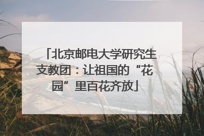 北京邮电大学研究生支教团：让祖国的“花园”里百花齐放