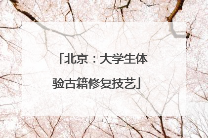 北京：大学生体验古籍修复技艺