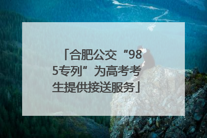 合肥公交“985专列”为高考考生提供接送服务