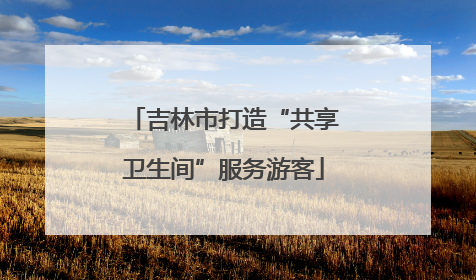吉林市打造“共享卫生间”服务游客