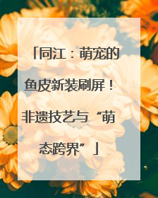 同江：萌宠的鱼皮新装刷屏！非遗技艺与“萌态跨界”