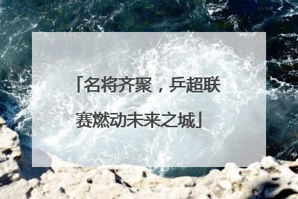 名将齐聚，乒超联赛燃动未来之城