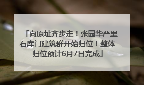 向原址齐步走！张园华严里石库门建筑群开始归位！整体归位预计6月7日完成