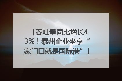 吞吐量同比增长4.3%！泰州企业坐享“家门口就是国际港”