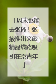 周末也能去张掖！张掖推出文旅精品线路吸引在京青年