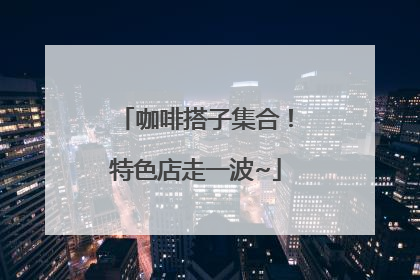 咖啡搭子集合！特色店走一波~