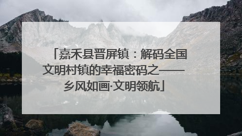 嘉禾县晋屏镇：解码全国文明村镇的幸福密码之——乡风如画·文明领航