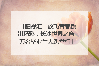 图视汇｜放飞青春跑出精彩，长沙世界之窗万名毕业生大趴举行