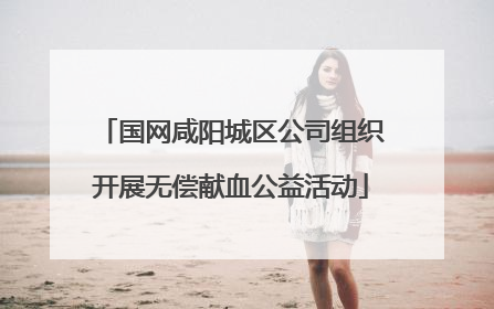 国网咸阳城区公司组织开展无偿献血公益活动