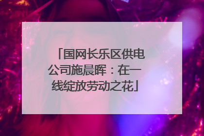 国网长乐区供电公司施晨晖：在一线绽放劳动之花