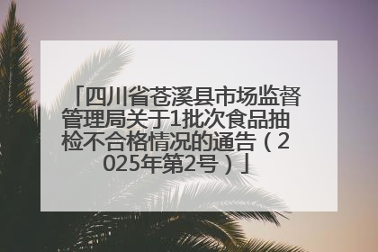 四川省苍溪县市场监督管理局关于1批次食品抽检不合格情况的通告（2025年第2号）
