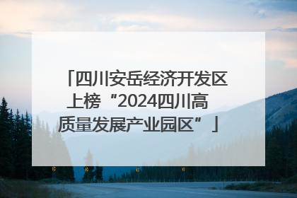 四川安岳经济开发区上榜“2024四川高质量发展产业园区”