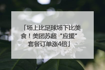 场上比足球场下比美食！美团苏超“应援”套餐订单涨4倍