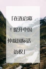 在连启幕！提升中国仲裁国际话语权