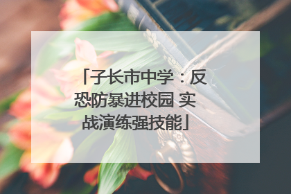 子长市中学：反恐防暴进校园 实战演练强技能