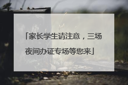 家长学生请注意，三场夜间办证专场等您来