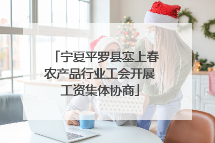 宁夏平罗县塞上春农产品行业工会开展工资集体协商