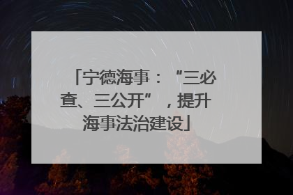 宁德海事:“三必查、三公开”,提升海事法治建设