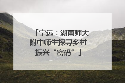 宁远：湖南师大附中师生探寻乡村振兴“密码”