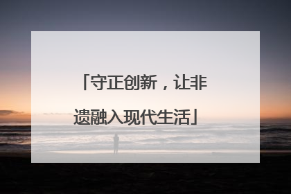 守正创新，让非遗融入现代生活