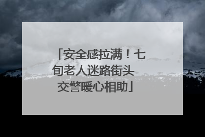 安全感拉满！七旬老人迷路街头 交警暖心相助