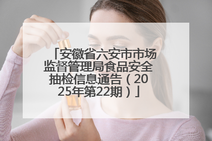 安徽省六安市市场监督管理局食品安全抽检信息通告（2025年第22期）
