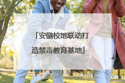 安徽校地联动打造禁毒教育基地