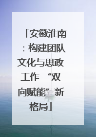 安徽淮南：构建团队文化与思政工作 “双向赋能”新格局