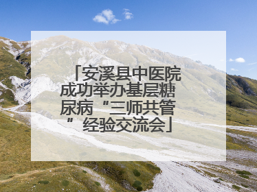 安溪县中医院成功举办基层糖尿病“三师共管”经验交流会