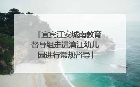 宜宾江安城南教育督导组走进淯江幼儿园进行常规督导