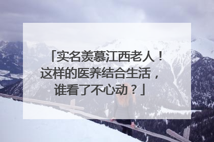 实名羡慕江西老人！这样的医养结合生活，谁看了不心动？