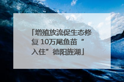 增殖放流促生态修复 10万尾鱼苗“入住”德阳旌湖