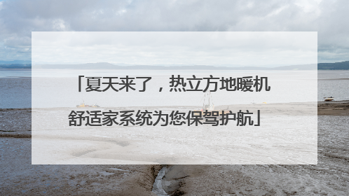 夏天来了，热立方地暖机舒适家系统为您保驾护航