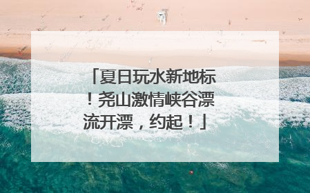 夏日玩水新地标！尧山激情峡谷漂流开漂，约起！