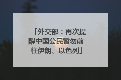 外交部：再次提醒中国公民暂勿前往伊朗、以色列
