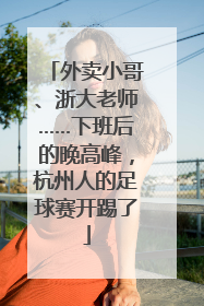 外卖小哥、浙大老师……下班后的晚高峰，杭州人的足球赛开踢了