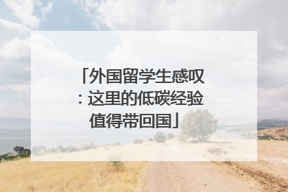 外国留学生感叹：这里的低碳经验值得带回国