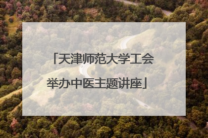 天津师范大学工会举办中医主题讲座