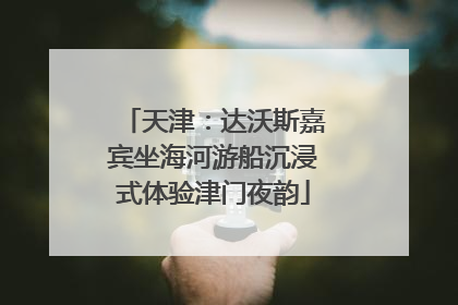 天津：达沃斯嘉宾坐海河游船沉浸式体验津门夜韵