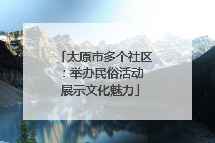 太原市多个社区：举办民俗活动 展示文化魅力