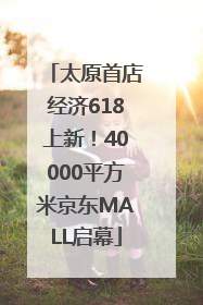 太原首店经济618上新！40000平方米京东MALL启幕