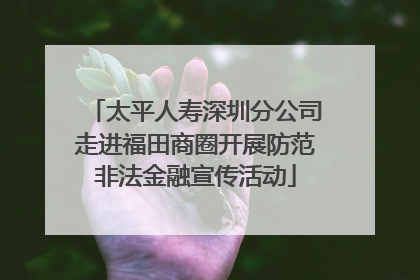 太平人寿深圳分公司走进福田商圈开展防范非法金融宣传活动