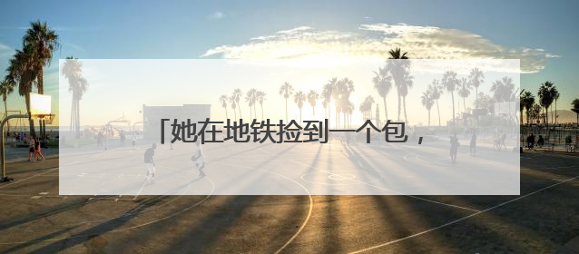 她在地铁捡到一个包，有祖母绿戒指、黄金手镯，10分钟找到失主
