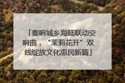 奏响城乡海陆联动交响曲，“茉莉花开”双线绽放文化惠民新篇