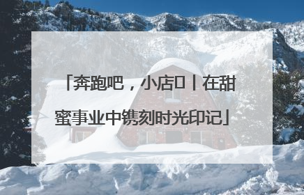 奔跑吧，小店㊶丨在甜蜜事业中镌刻时光印记