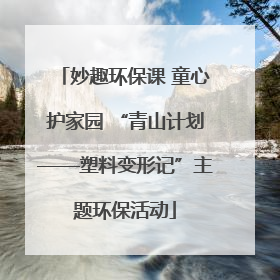 妙趣环保课 童心护家园 “青山计划——塑料变形记”主题环保活动
